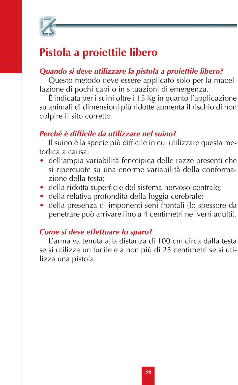 Il suino è la specie più difficile in cui utilizzare questa metodica a causa: dell ampia variabilità fenotipica delle razze presenti che si ripercuote su una enorme variabilità della conformazione