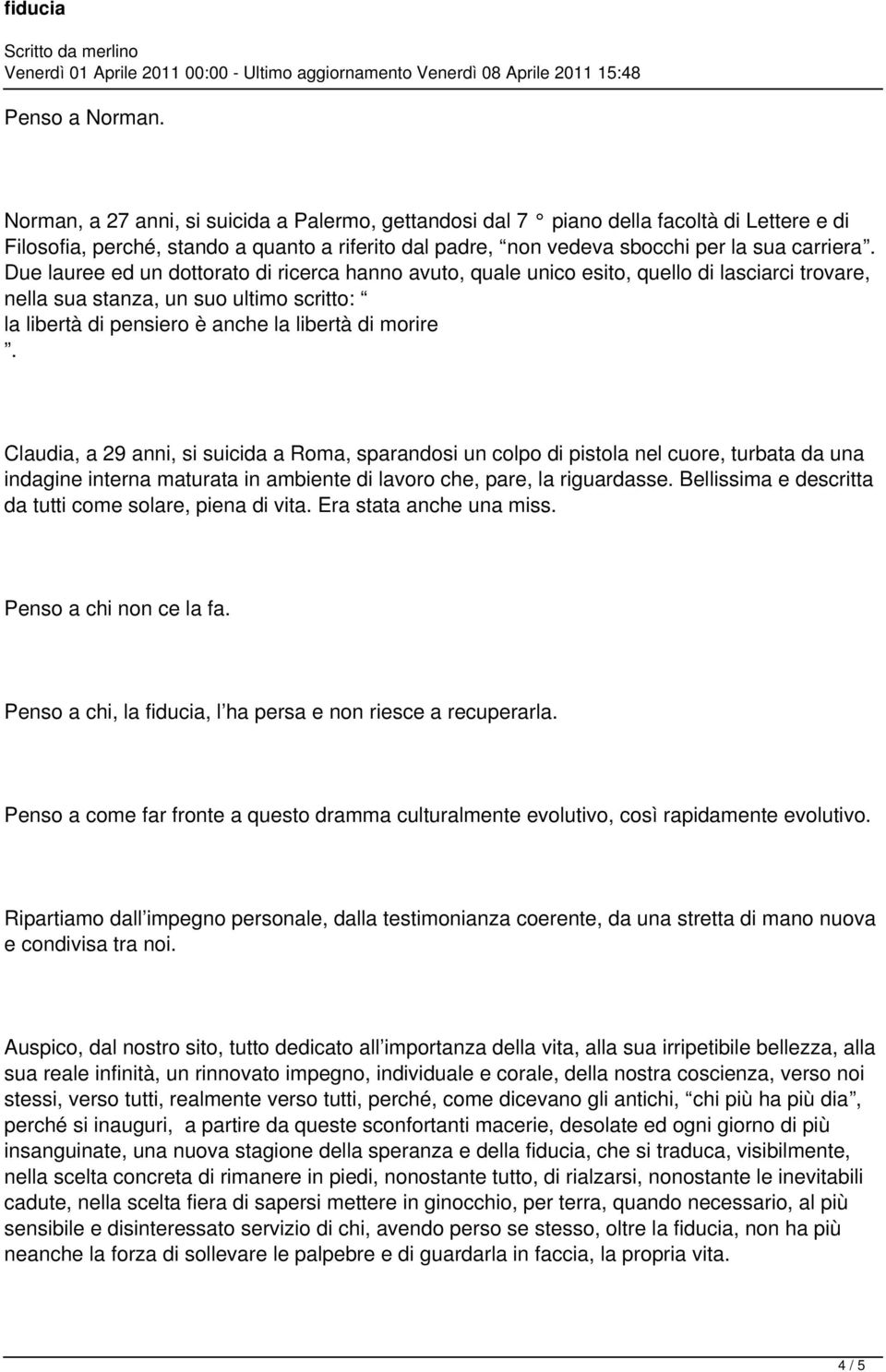 Due lauree ed un dottorato di ricerca hanno avuto, quale unico esito, quello di lasciarci trovare, nella sua stanza, un suo ultimo scritto: la libertà di pensiero è anche la libertà di morire.