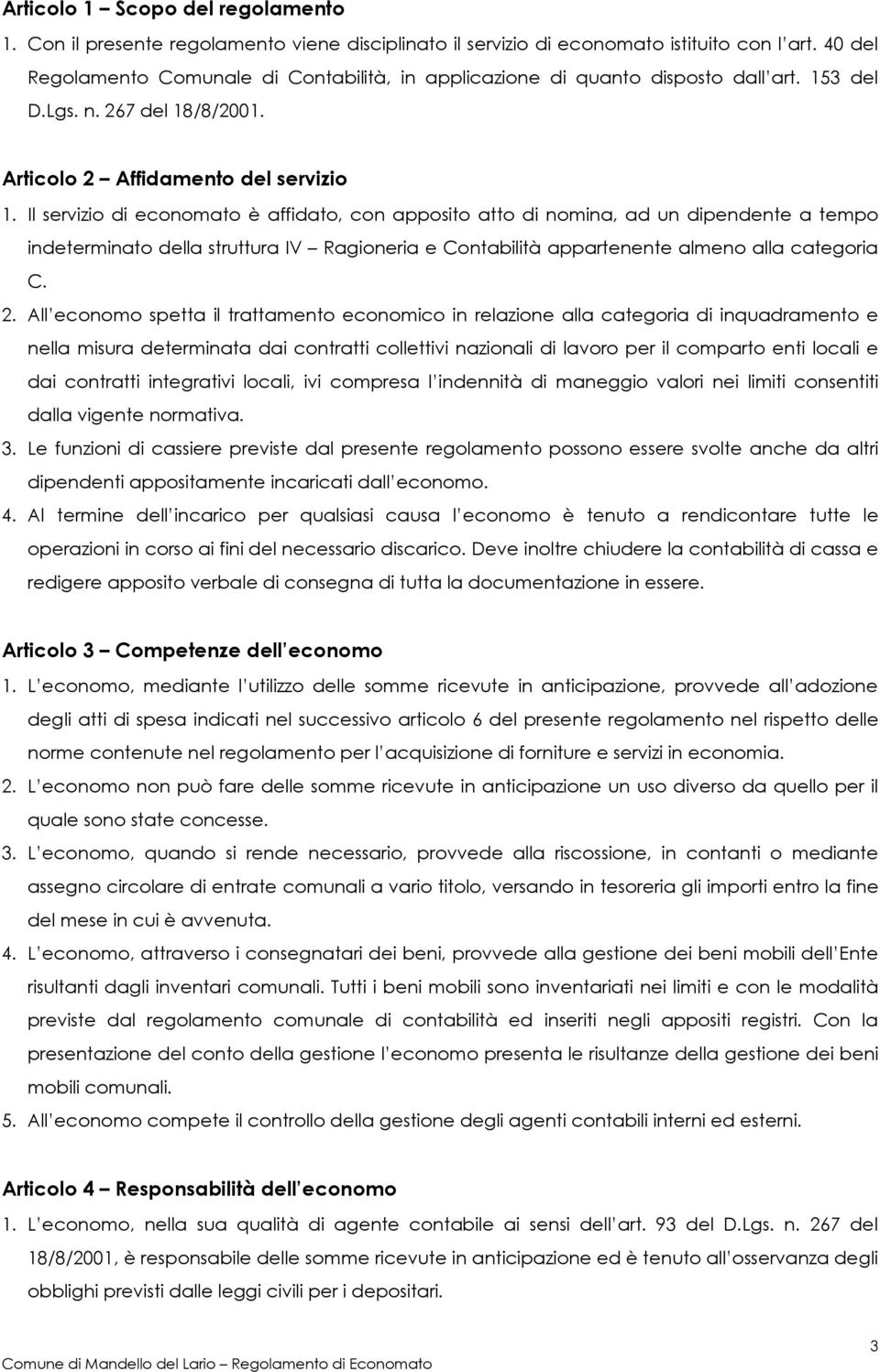 Il servizio di economato è affidato, con apposito atto di nomina, ad un dipendente a tempo indeterminato della struttura IV Ragioneria e Contabilità appartenente almeno alla categoria C. 2.