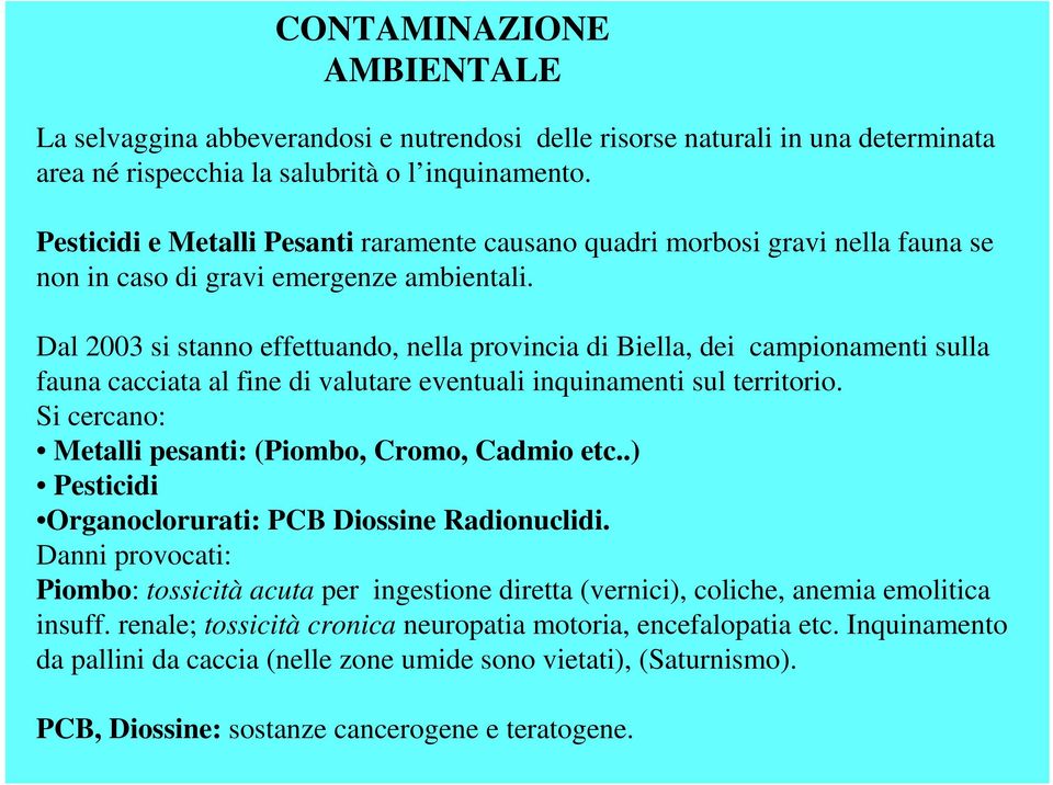 Dal 2003 si stanno effettuando, nella provincia di Biella, dei campionamenti sulla fauna cacciata al fine di valutare eventuali inquinamenti sul territorio.