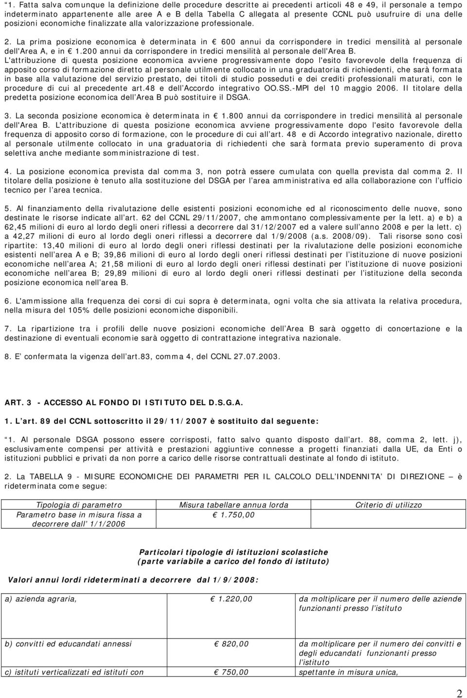 La prima posizione economica è determinata in 600 annui da corrispondere in tredici mensilità al personale dell'area A, e in 1.200 annui da corrispondere in tredici mensilità al personale dell'area B.