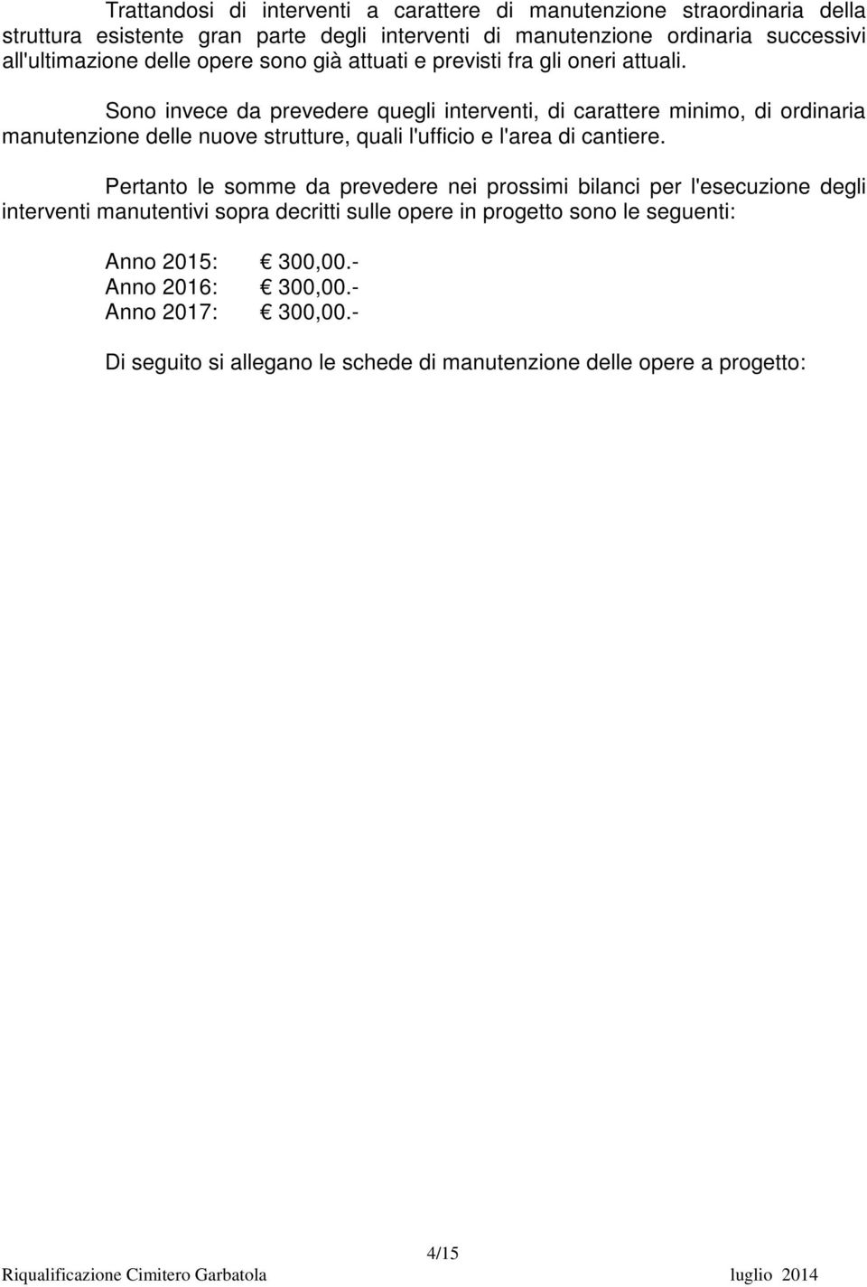 Sono invece da prevedere quegli interventi, di carattere minimo, di ordinaria manutenzione delle nuove strutture, quali l'ufficio e l'area di cantiere.