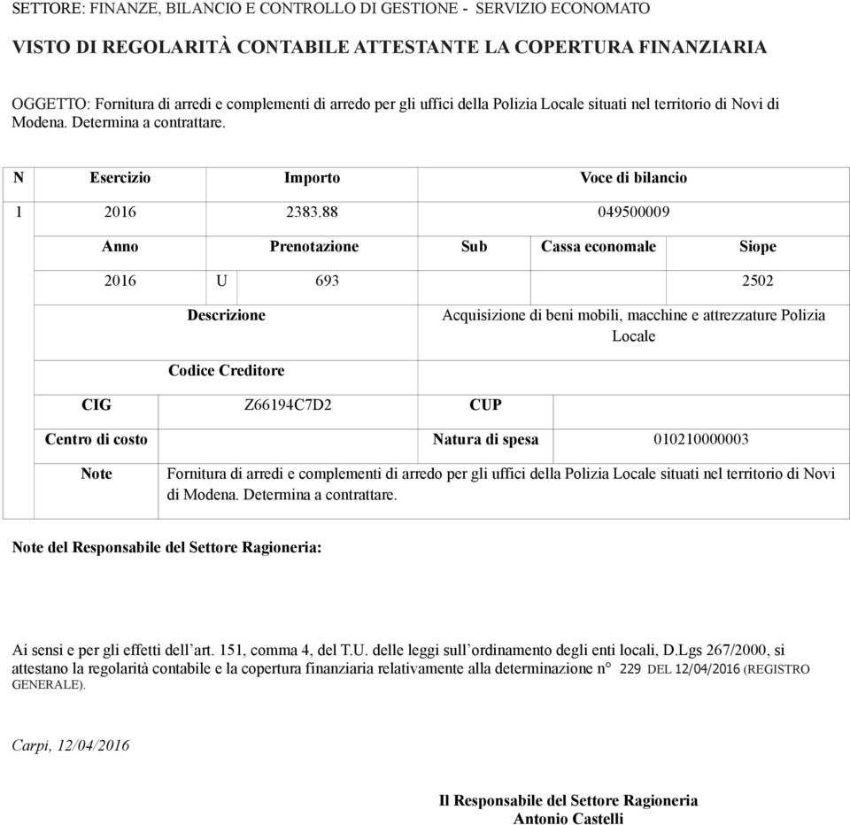 88 049500009 Anno Prenotazione Sub Cassa economale Siope 2016 U 693 2502 Descrizione Acquisizione di beni mobili, macchine e attrezzature Polizia Locale Codice Creditore CIG Z66194C7D2 CUP Centro di