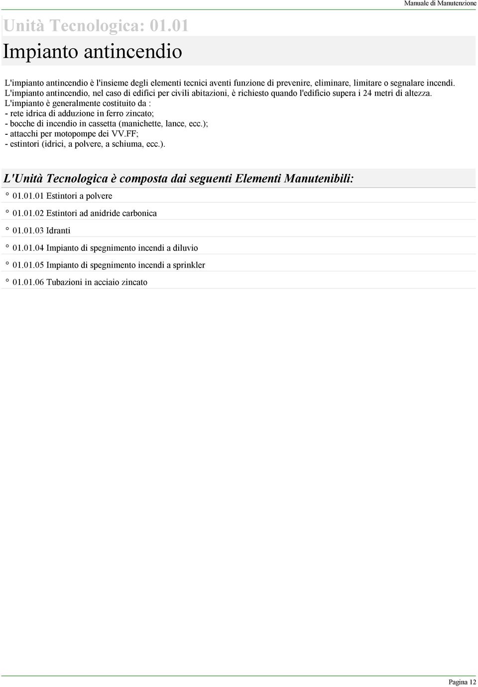 L'impianto è generalmente costituito da : - rete idrica di adduzione in ferro zincato; - bocche di incendio in cassetta (manichette, lance, ecc.); - attacchi per motopompe dei VV.