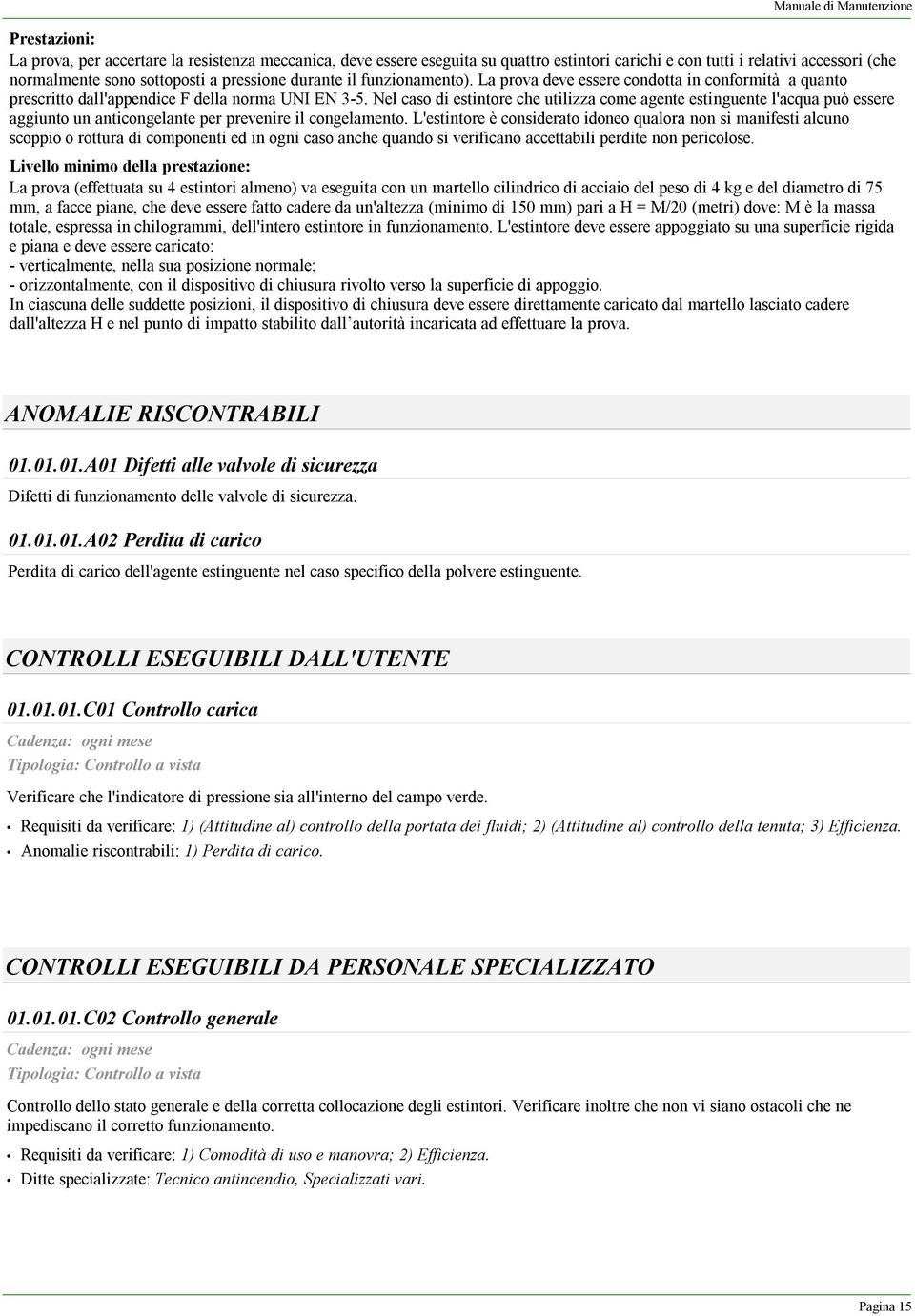 Nel caso di estintore che utilizza come agente estinguente l'acqua può essere aggiunto un anticongelante per prevenire il congelamento.