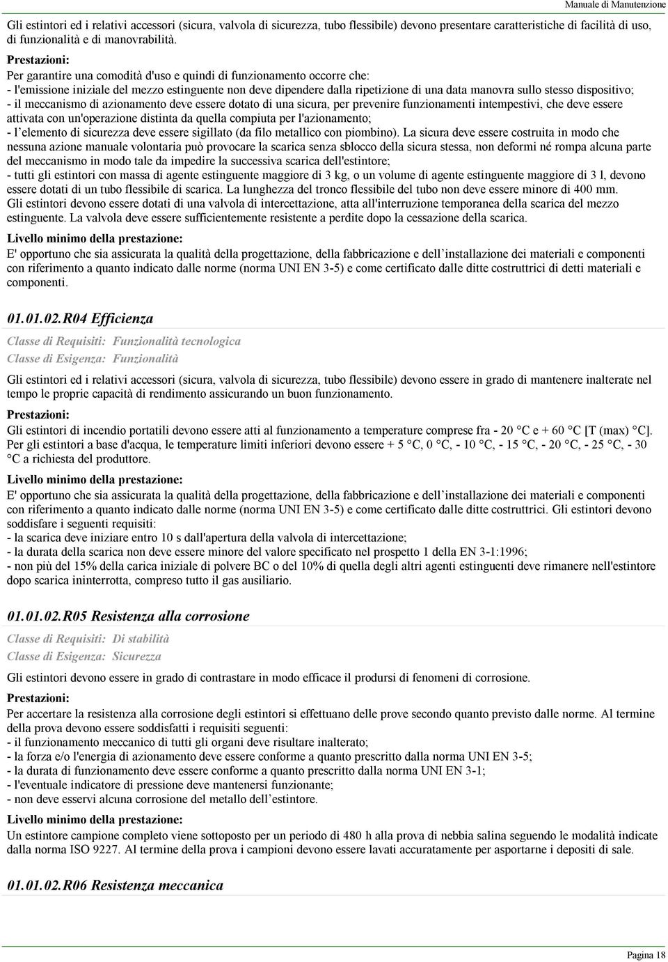 - il meccanismo di azionamento deve essere dotato di una sicura, per prevenire funzionamenti intempestivi, che deve essere attivata con un'operazione distinta da quella compiuta per l'azionamento; -