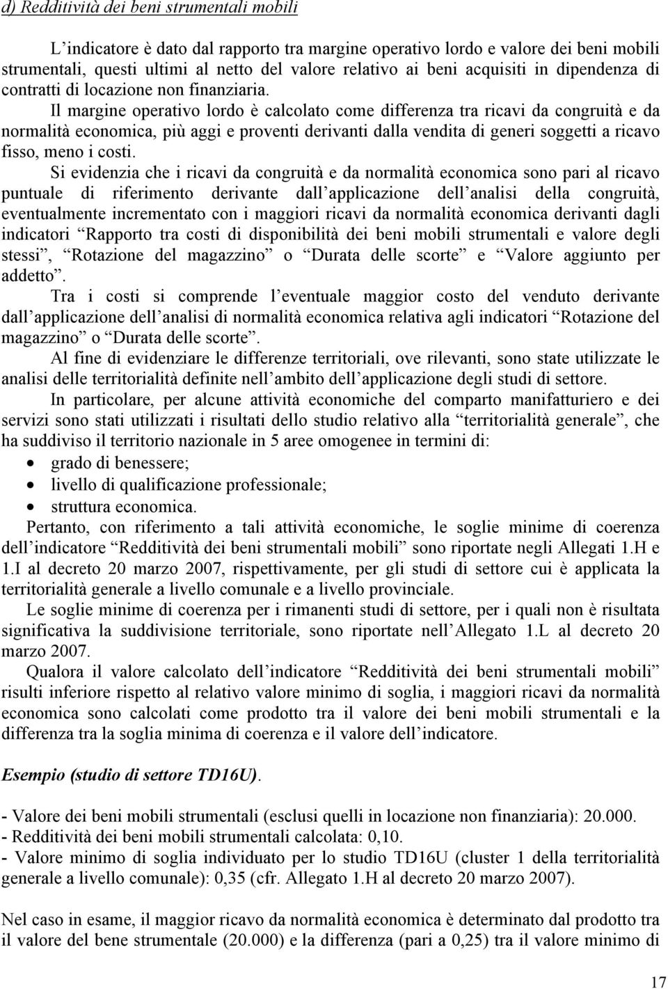 Il margine operativo lordo è calcolato come differenza tra ricavi da congruità e da normalità economica, più aggi e proventi derivanti dalla vendita di generi soggetti a ricavo fisso, meno i costi.