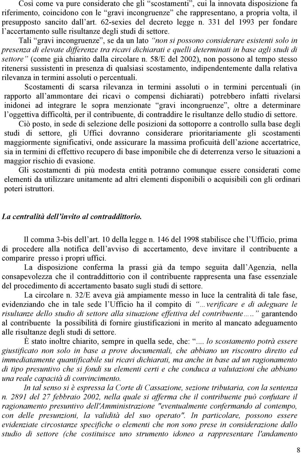 Tali gravi incongruenze, se da un lato non si possono considerare esistenti solo in presenza di elevate differenze tra ricavi dichiarati e quelli determinati in base agli studi di settore (come già