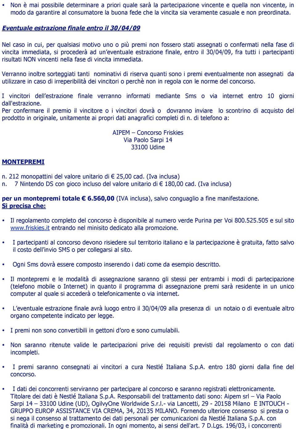 Eventuale estrazione finale entro il 30/04/09 Nel caso in cui, per qualsiasi motivo uno o più premi non fossero stati assegnati o confermati nella fase di vincita immediata, si procederà ad un