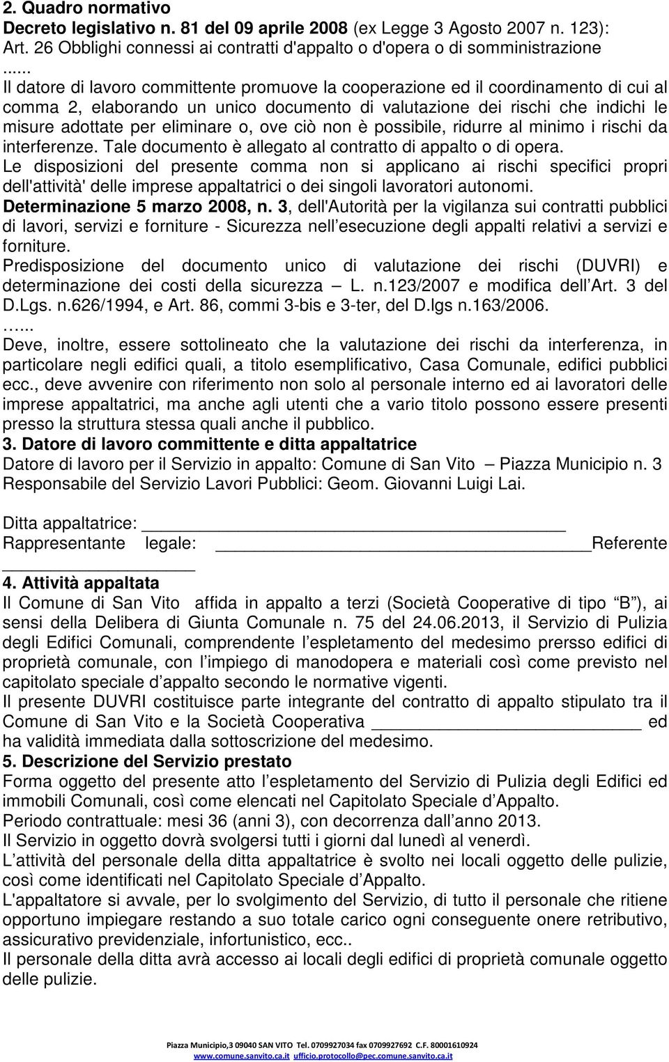 o, ove ciò non è possibile, ridurre al minimo i rischi da interferenze. Tale documento è allegato al contratto di appalto o di opera.