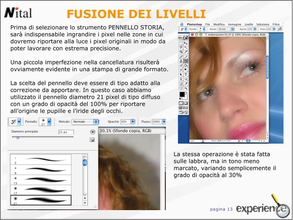 La scelta del pennello deve essere di tipo adatto alla correzione da apportare.