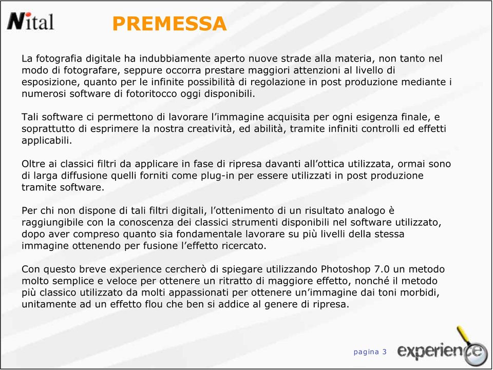 Tali software ci permettono di lavorare l immagine acquisita per ogni esigenza finale, e soprattutto di esprimere la nostra creatività, ed abilità, tramite infiniti controlli ed effetti applicabili.