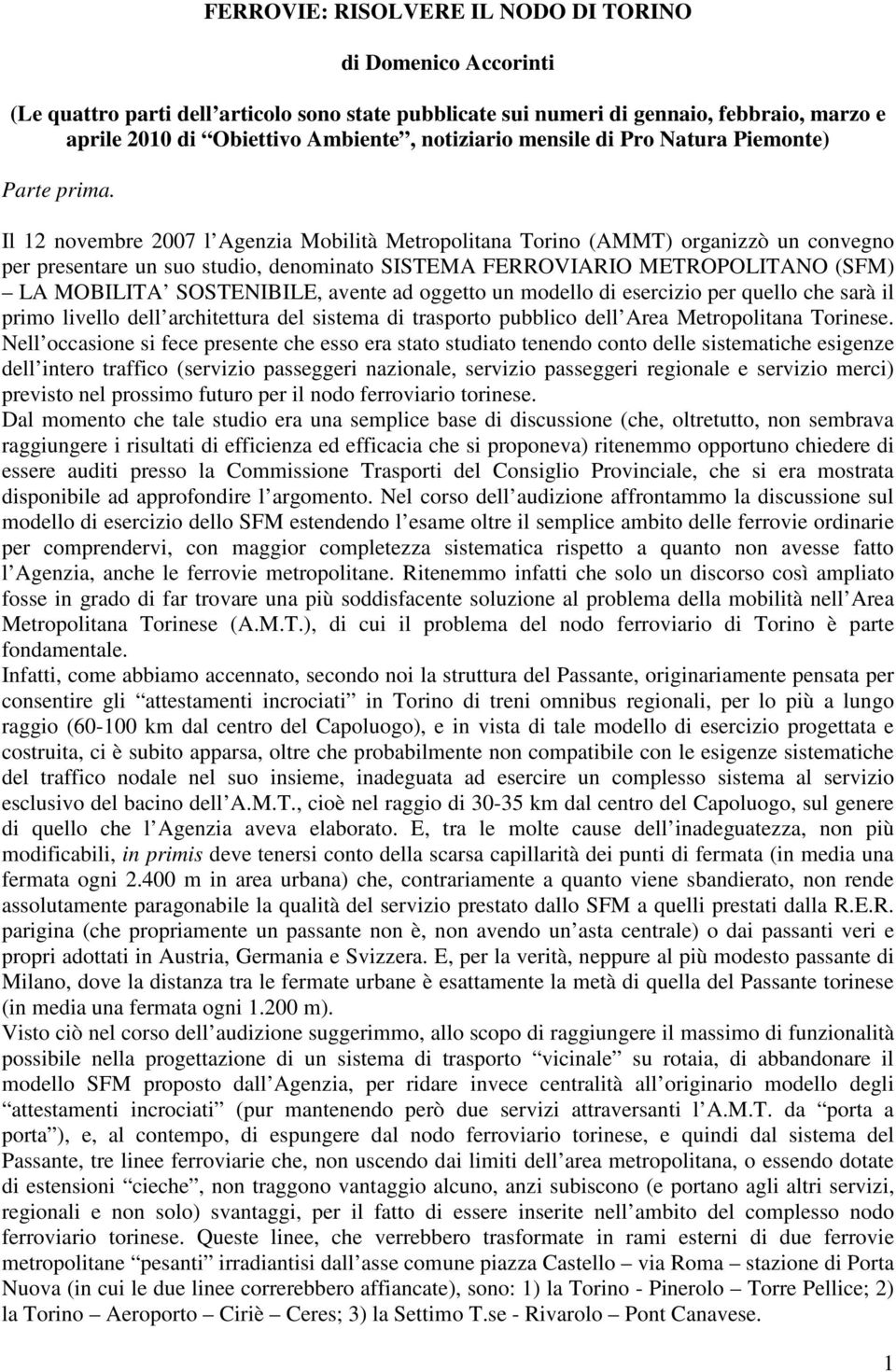 Il 12 novembre 2007 l Agenzia Mobilità Metropolitana Torino (AMMT) organizzò un convegno per presentare un suo studio, denominato SISTEMA FERROVIARIO METROPOLITANO (SFM) LA MOBILITA SOSTENIBILE,