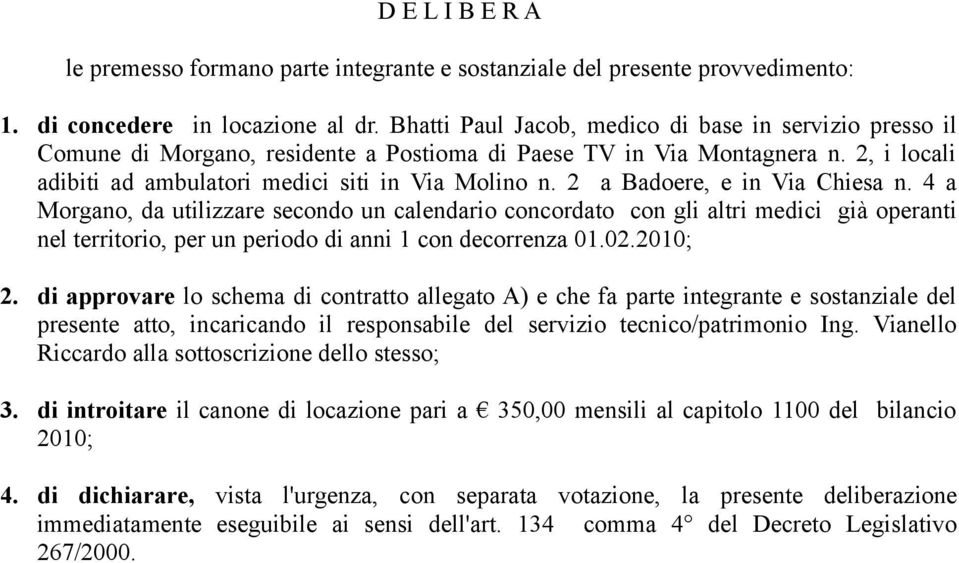 2 a Badoere, e in Via Chiesa n. 4 a Morgano, da utilizzare secondo un calendario concordato con gli altri medici già operanti nel territorio, per un periodo di anni 1 con decorrenza 01.02.2010; 2.