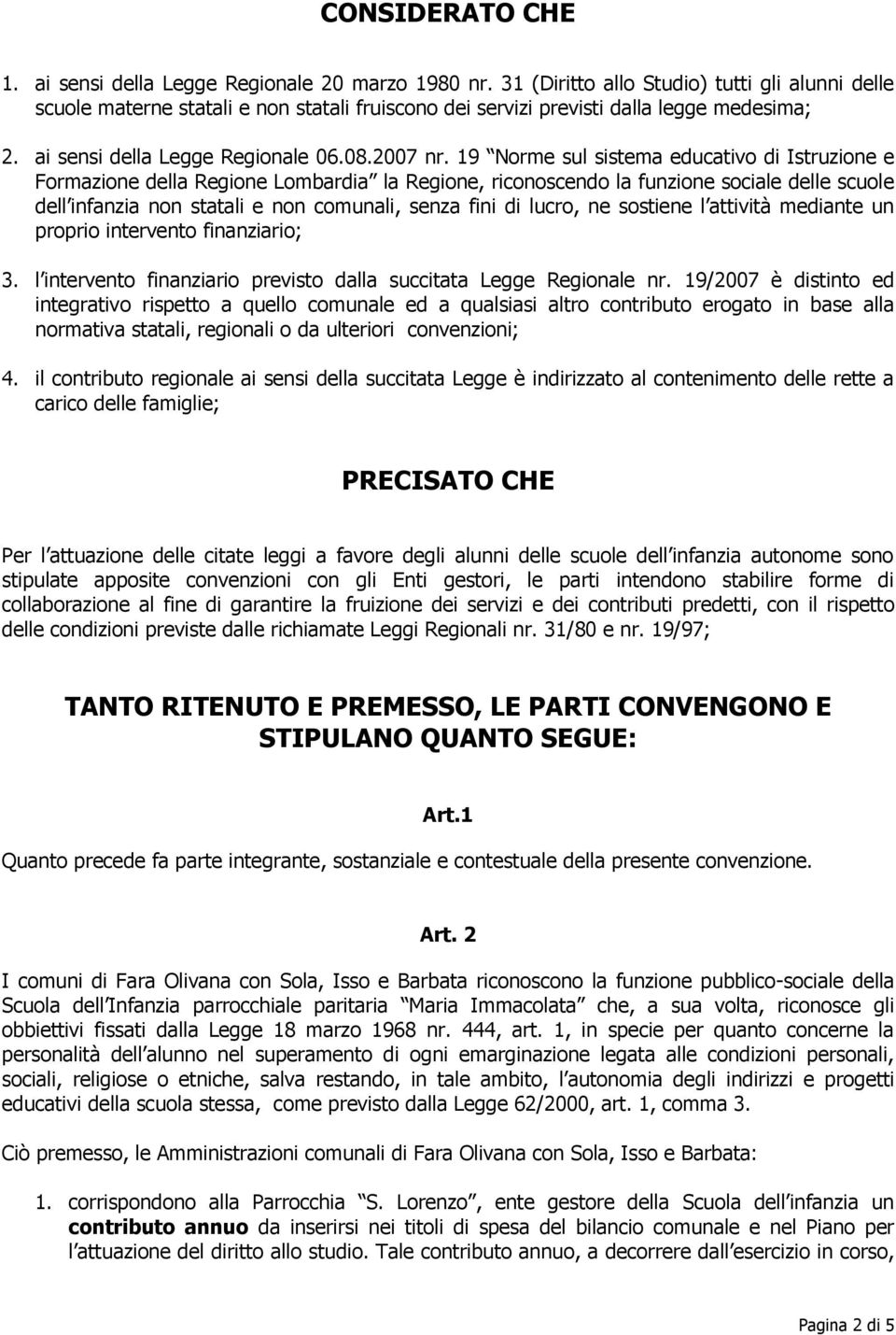 19 Norme sul sistema educativo di Istruzione e Formazione della Regione Lombardia la Regione, riconoscendo la funzione sociale delle scuole dell infanzia non statali e non comunali, senza fini di