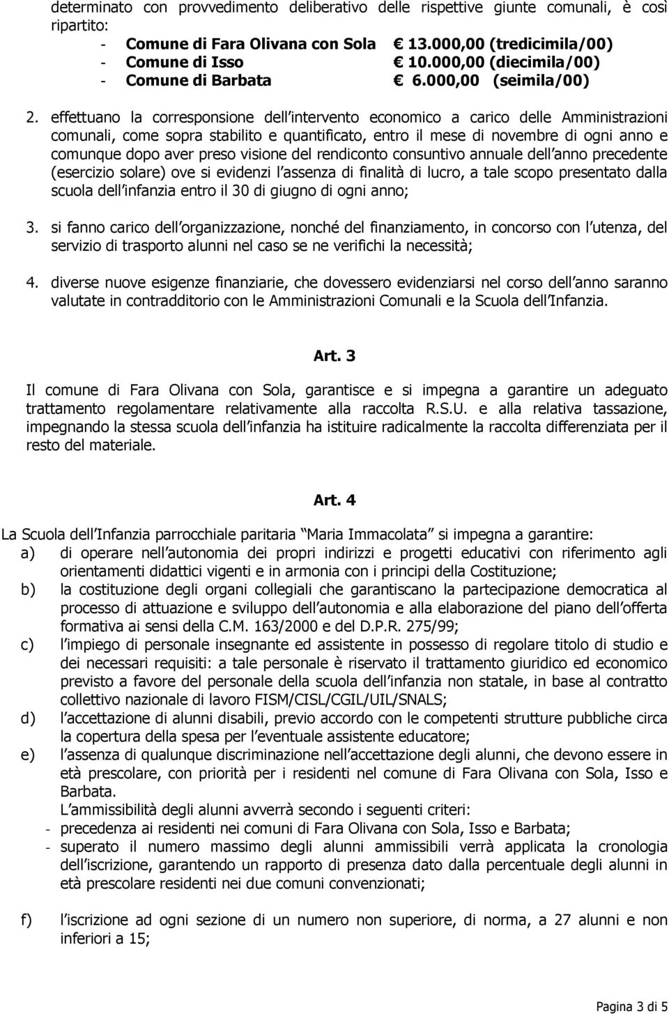 effettuano la corresponsione dell intervento economico a carico delle Amministrazioni comunali, come sopra stabilito e quantificato, entro il mese di novembre di ogni anno e comunque dopo aver preso