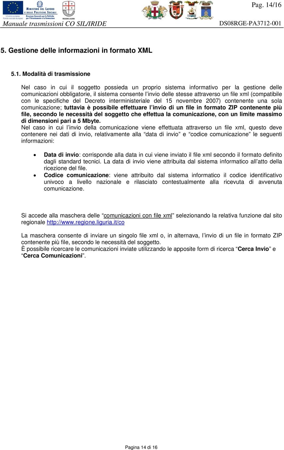 il sistema consente l invio delle stesse attraverso un file xml (compatibile con le specifiche del Decreto interministeriale del 15 novembre 2007) contenente una sola comunicazione; tuttavia è