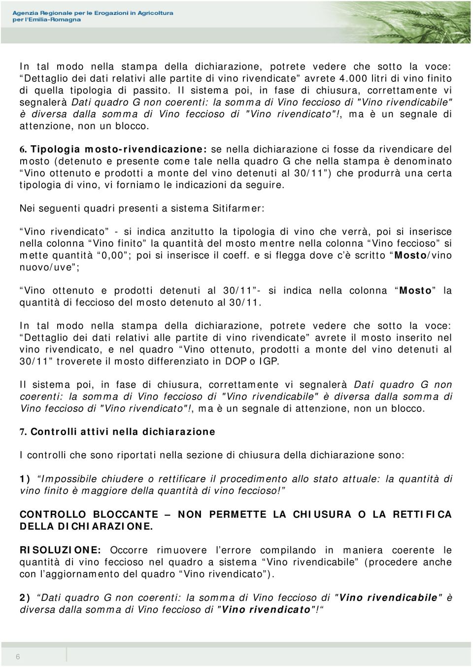 Il sistema poi, in fase di chiusura, correttamente vi segnalerà Dati quadro G non coerenti: la somma di Vino feccioso di "Vino rivendicabile" è diversa dalla somma di Vino feccioso di "Vino