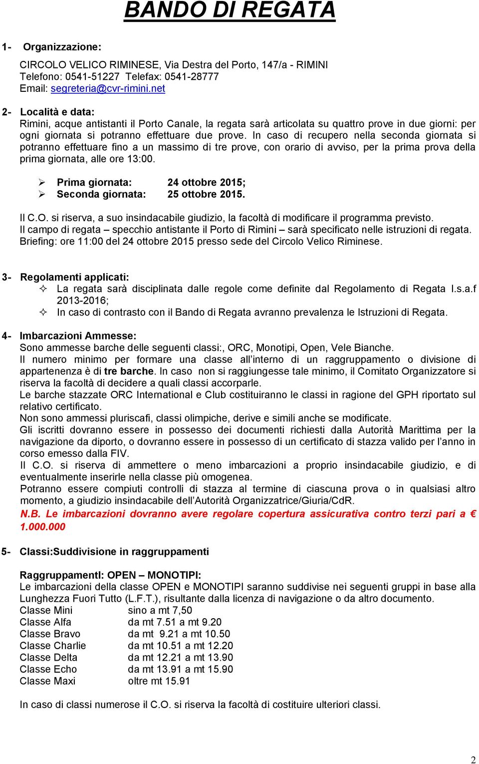 In caso di recupero nella seconda giornata si potranno effettuare fino a un massimo di tre prove, con orario di avviso, per la prima prova della prima giornata, alle ore 13:00.