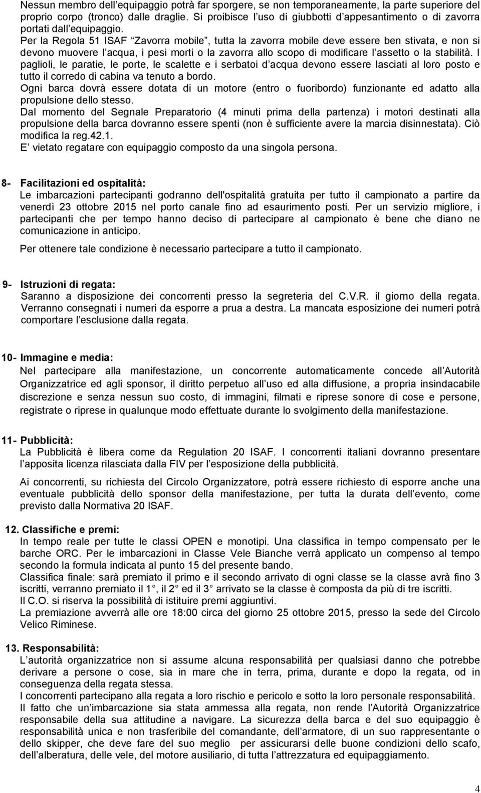 Per la Regola 51 ISAF Zavorra mobile, tutta la zavorra mobile deve essere ben stivata, e non si devono muovere l acqua, i pesi morti o la zavorra allo scopo di modificare l assetto o la stabilità.