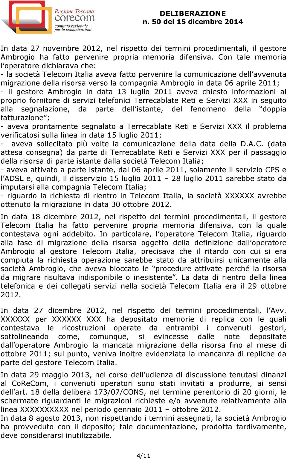 2011; - il gestore Ambrogio in data 13 luglio 2011 aveva chiesto informazioni al proprio fornitore di servizi telefonici Terrecablate Reti e Servizi XXX in seguito alla segnalazione, da parte dell