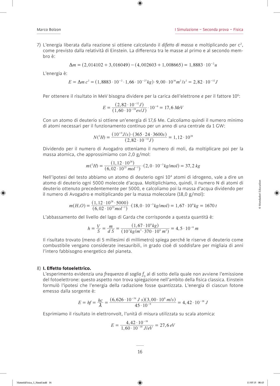 Per ottenere il risultato in MeV bisogna dividere per la carica dell elettrone e per il fattore 1 6 : -1 ^, 8 $ 1 Jh -6 E -19 $ 1 17, 6 MeV ^1, 6 $ 1 ev/ Jh Con un atomo di deuterio si ottiene un