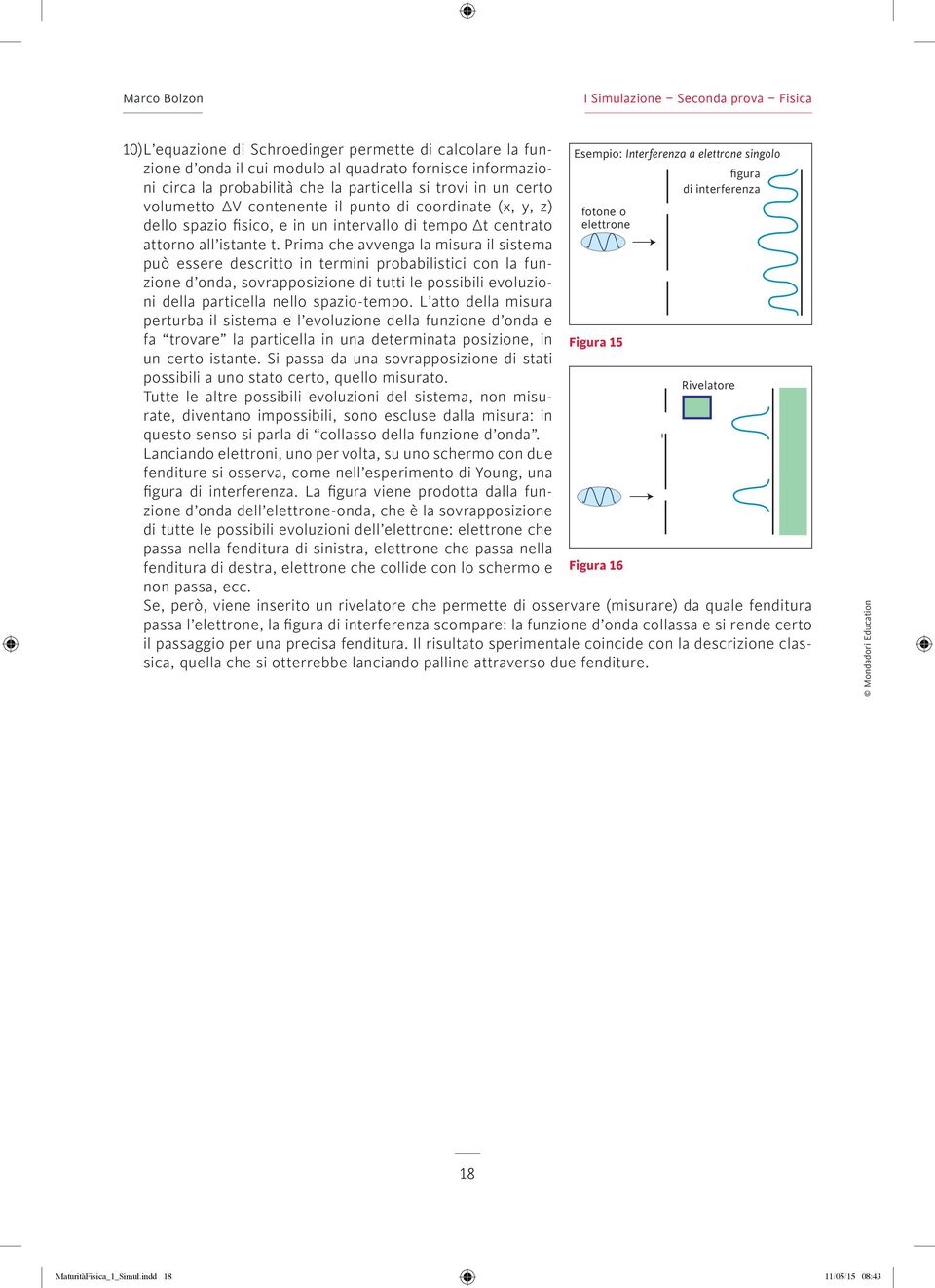 Prima che avvenga la misura il sistema può essere descritto in termini probabilistici con la funzione d onda, sovrapposizione di tutti le possibili evoluzioni della particella nello spazio-tempo.