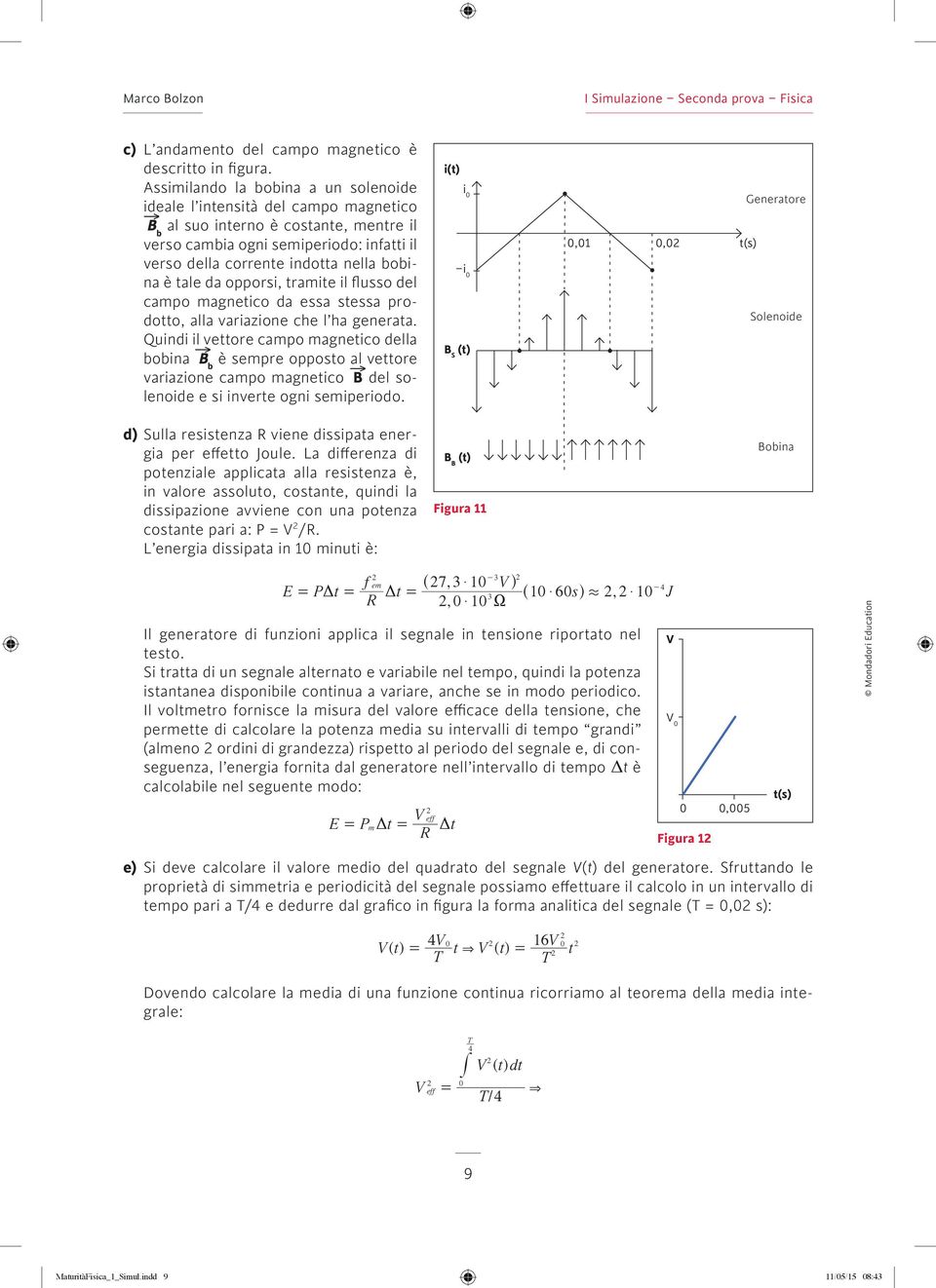 è tale da opporsi, tramite il flusso del campo magnetico da essa stessa prodotto, alla variazione che l ha generata.