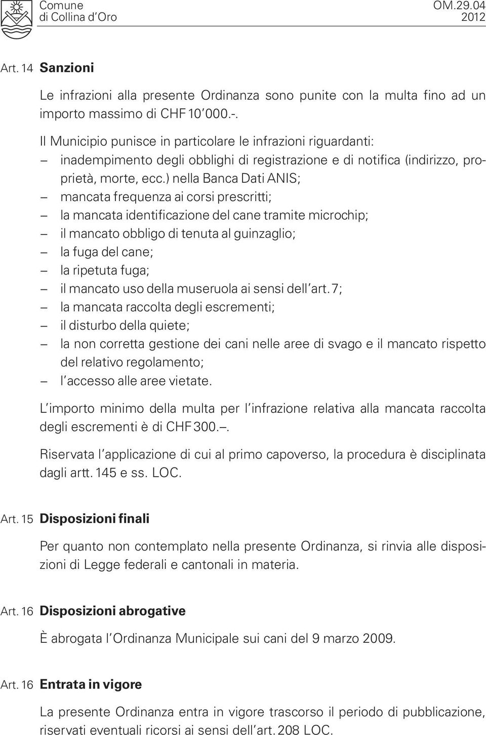 ) nella Banca Dati ANIS; mancata frequenza ai corsi prescritti; la mancata identificazione del cane tramite microchip; il mancato obbligo di tenuta al guinzaglio; la fuga del cane; la ripetuta fuga;