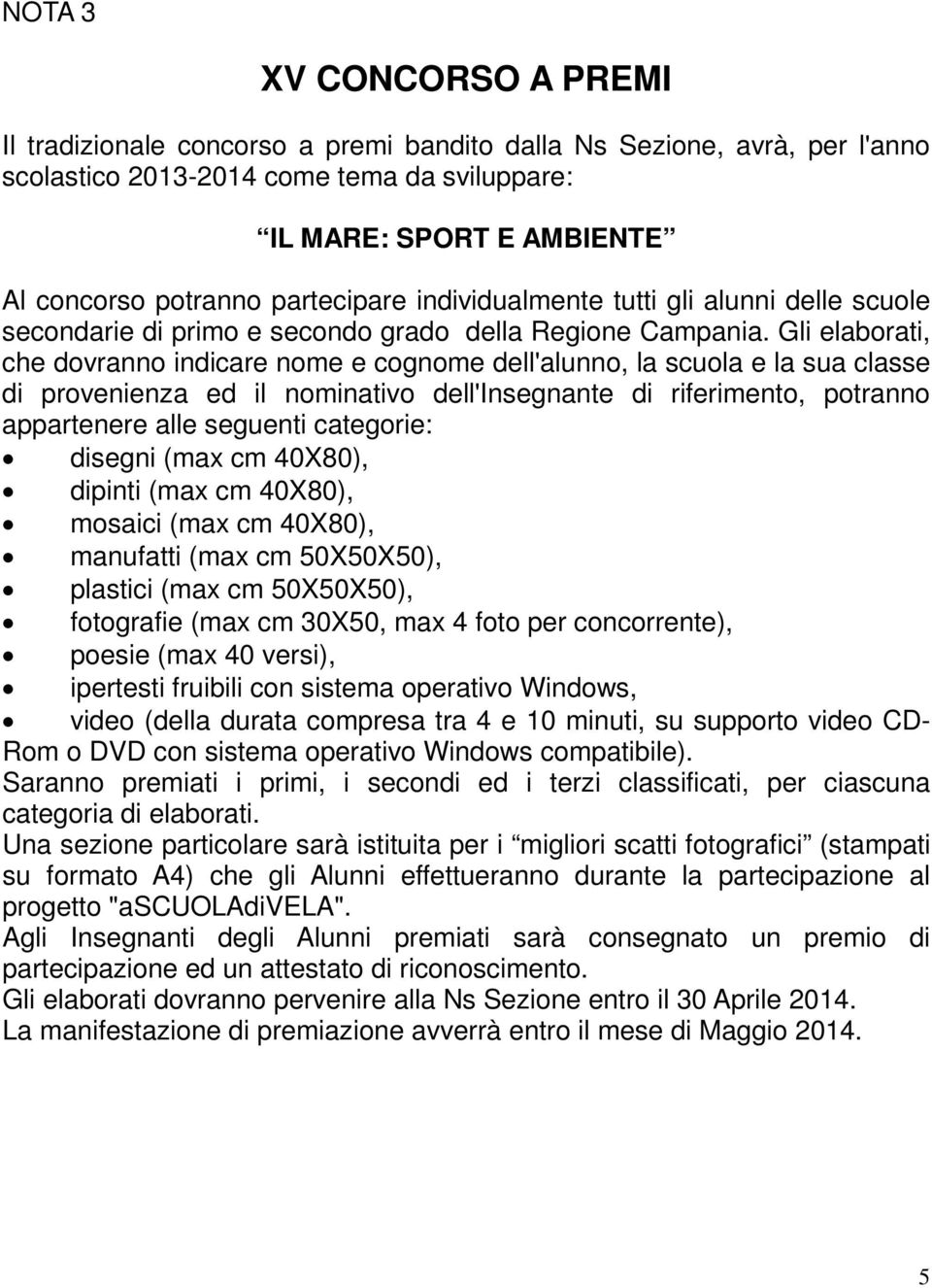 Gli elaborati, che dovranno indicare nome e cognome dell'alunno, la scuola e la sua classe di provenienza ed il nominativo dell'insegnante di riferimento, potranno appartenere alle seguenti