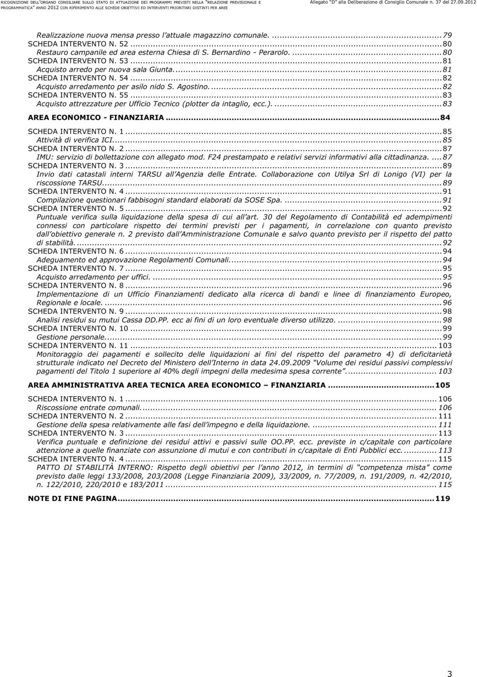 .. 83 Acquisto attrezzature per Ufficio Tecnico (plotter da intaglio, ecc.).... 83 AREA ECONOMICO - FINANZIARIA... 84 SCHEDA INTERVENTO N. 1... 85 Attività di verifica ICI.... 85 SCHEDA INTERVENTO N.