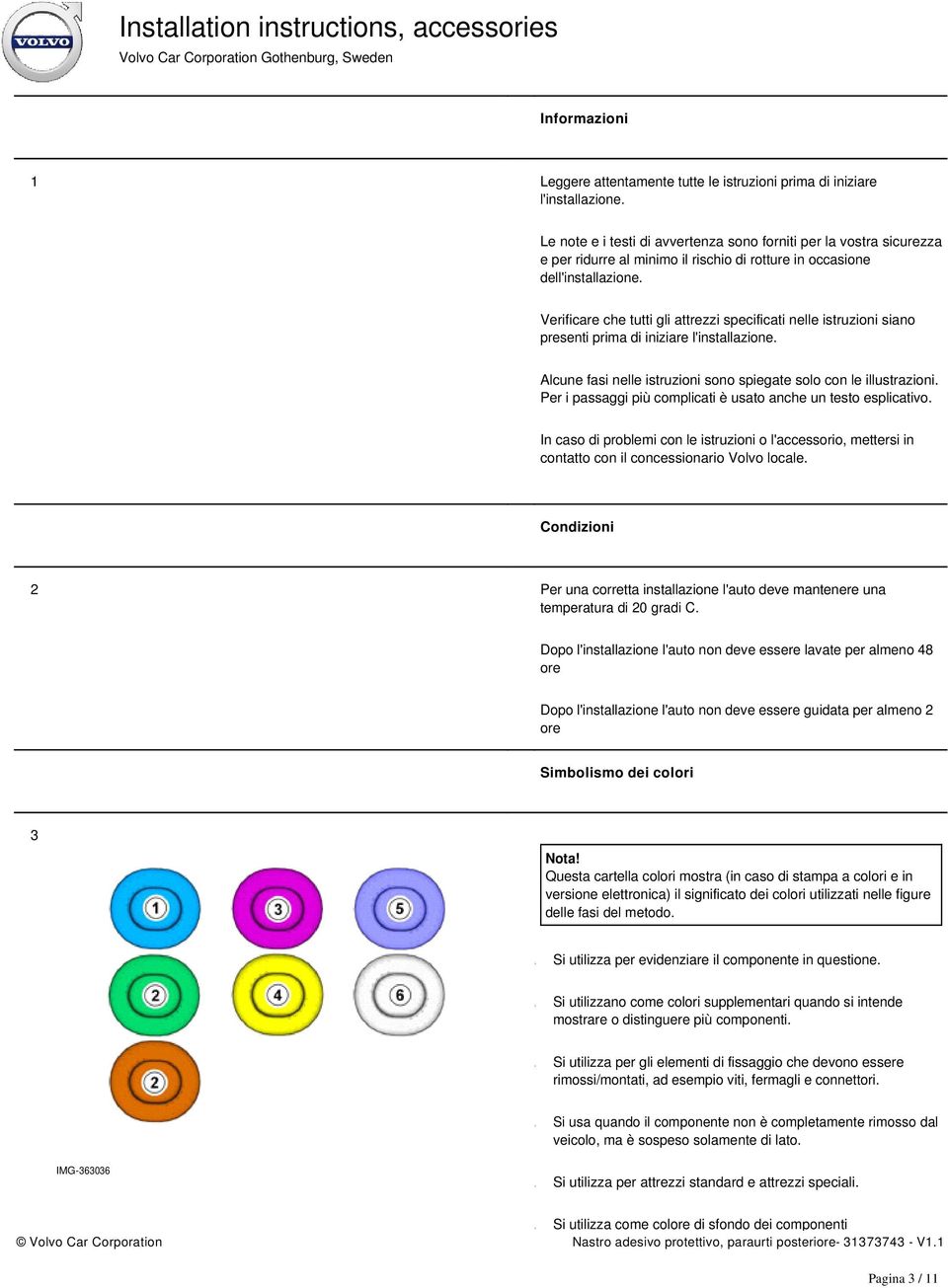 Verificare che tutti gli attrezzi specificati nelle istruzioni siano presenti prima di iniziare l'installazione. Alcune fasi nelle istruzioni sono spiegate solo con le illustrazioni.