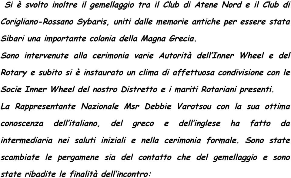 Sono intervenute alla cerimonia varie Autorità dell Inner Wheel e del Rotary e subito si è instaurato un clima di affettuosa condivisione con le Socie Inner Wheel del nostro