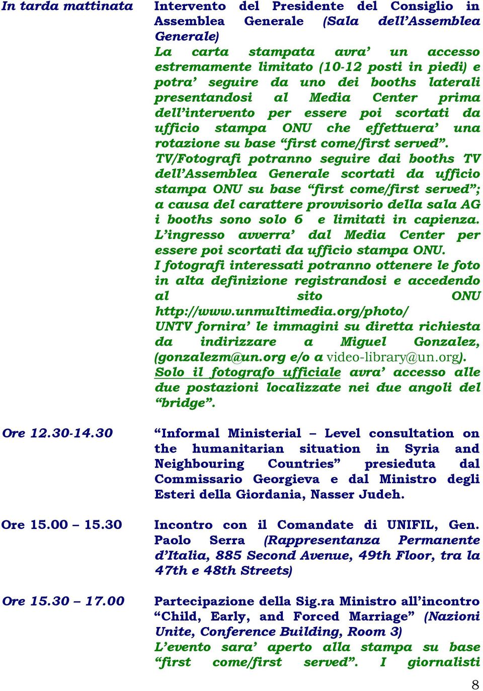 TV/Fotografi potranno seguire dai booths TV dell Assemblea Generale scortati da ufficio stampa ONU su base first come/first served ; a causa del carattere provvisorio della sala AG i booths sono solo