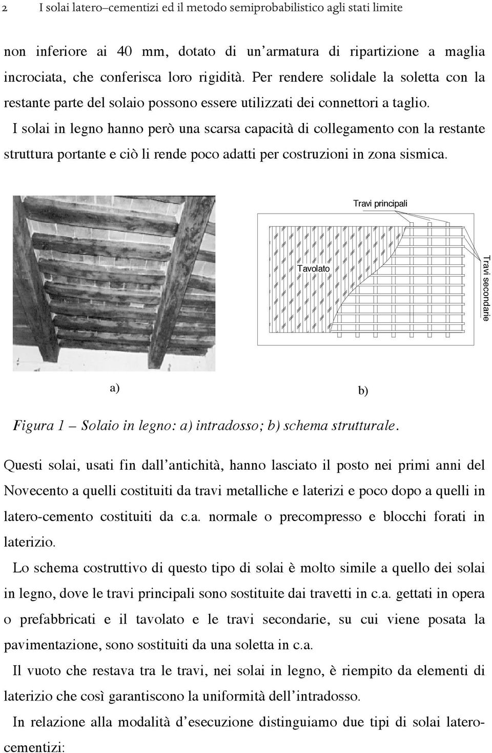 I solai in legno hanno però una scarsa capacità di collegamento con la restante struttura portante e ciò li rende poco adatti per costruzioni in zona sismica.