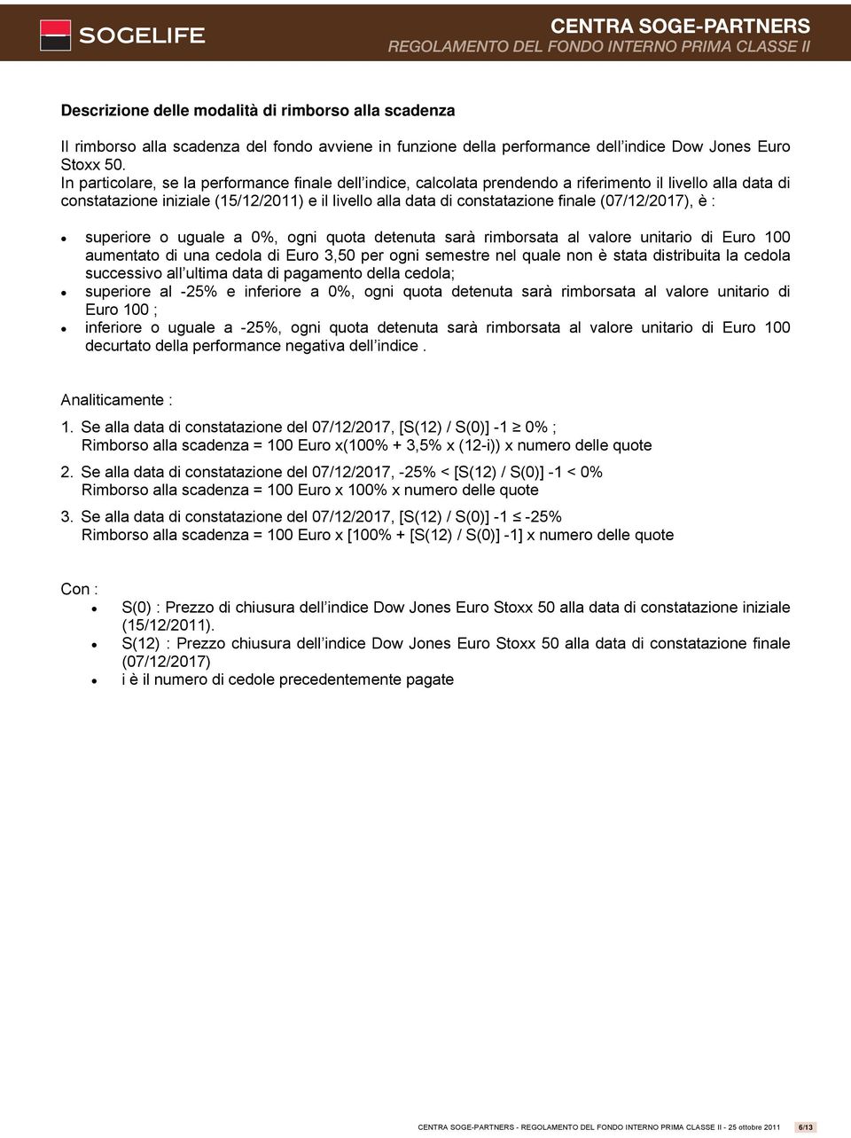 (07/12/2017), è : superiore o uguale a 0%, ogni quota detenuta sarà rimborsata al valore unitario di Euro 100 aumentato di una cedola di Euro 3,50 per ogni semestre nel quale non è stata distribuita