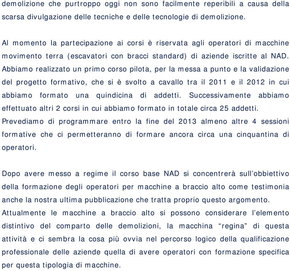 Abbiamo realizzato un primo corso pilota, per la messa a punto e la validazione del progetto formativo, che si è svolto a cavallo tra il 2011 e il 2012 in cui abbiamo formato una quindicina di