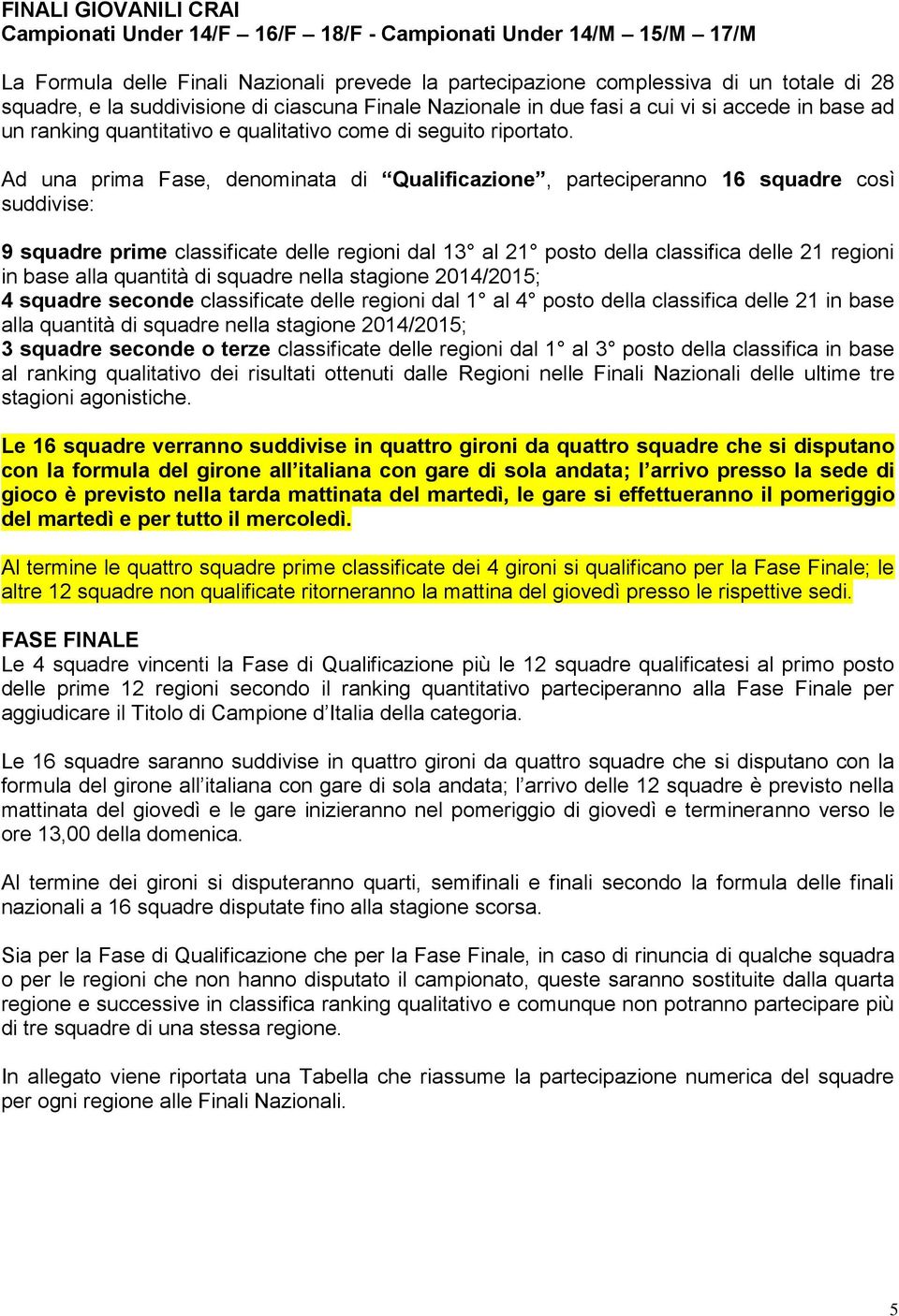 Ad una prima Fase, denominata di Qualificazione, parteciperanno 16 squadre così suddivise: 9 squadre prime classificate delle regioni dal 13 al 21 posto della classifica delle 21 regioni in base alla