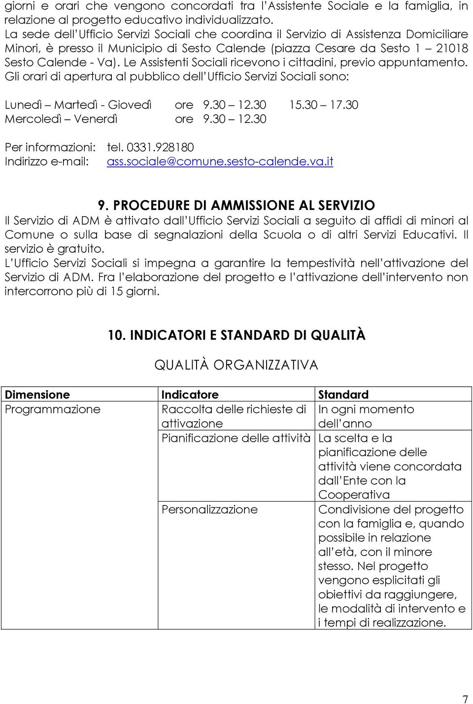 Le Assistenti Sociali ricevono i cittadini, previo appuntamento. Gli orari di apertura al pubblico dell Ufficio Servizi Sociali sono: Lunedì Martedì - Giovedì ore 9.30 12.30 15.30 17.