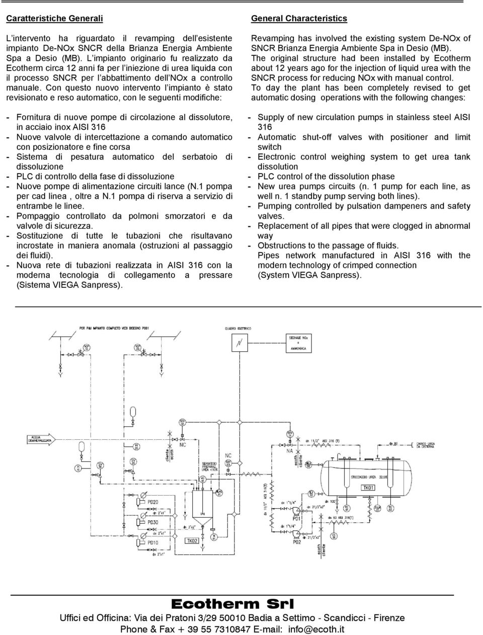 Con questo nuovo intervento l impianto è stato revisionato e reso automatico, con le seguenti modifiche: - Fornitura di nuove pompe di circolazione al dissolutore, in acciaio inox AISI 316 - Nuove