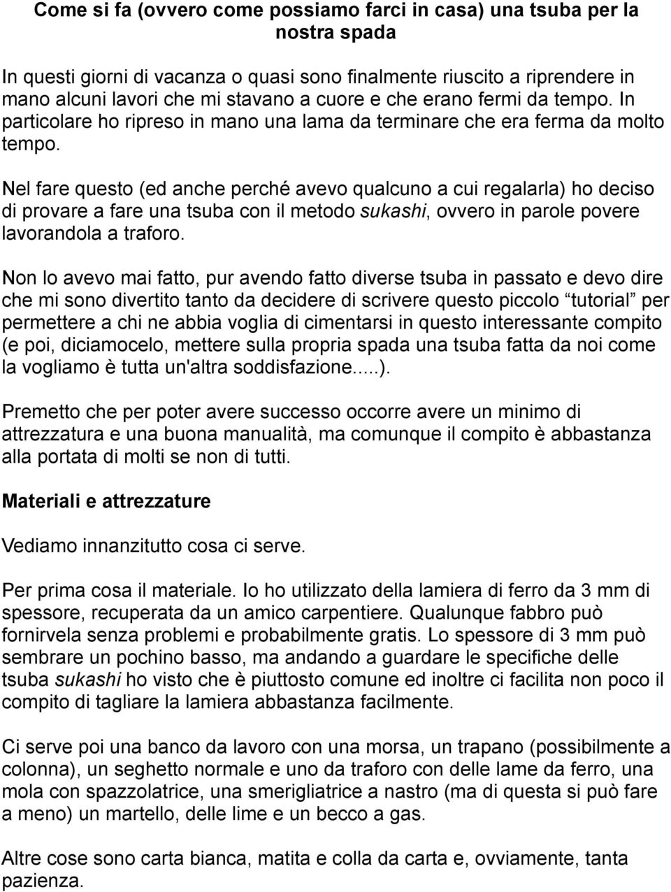 Nel fare questo (ed anche perché avevo qualcuno a cui regalarla) ho deciso di provare a fare una tsuba con il metodo sukashi, ovvero in parole povere lavorandola a traforo.