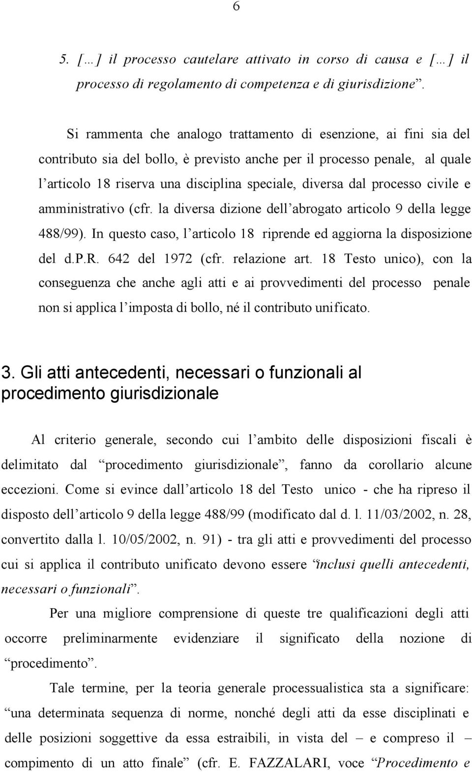 dal processo civile e amministrativo (cfr. la diversa dizione dell abrogato articolo 9 della legge 488/99). In questo caso, l articolo 18 riprende ed aggiorna la disposizione del d.p.r. 642 del 1972 (cfr.