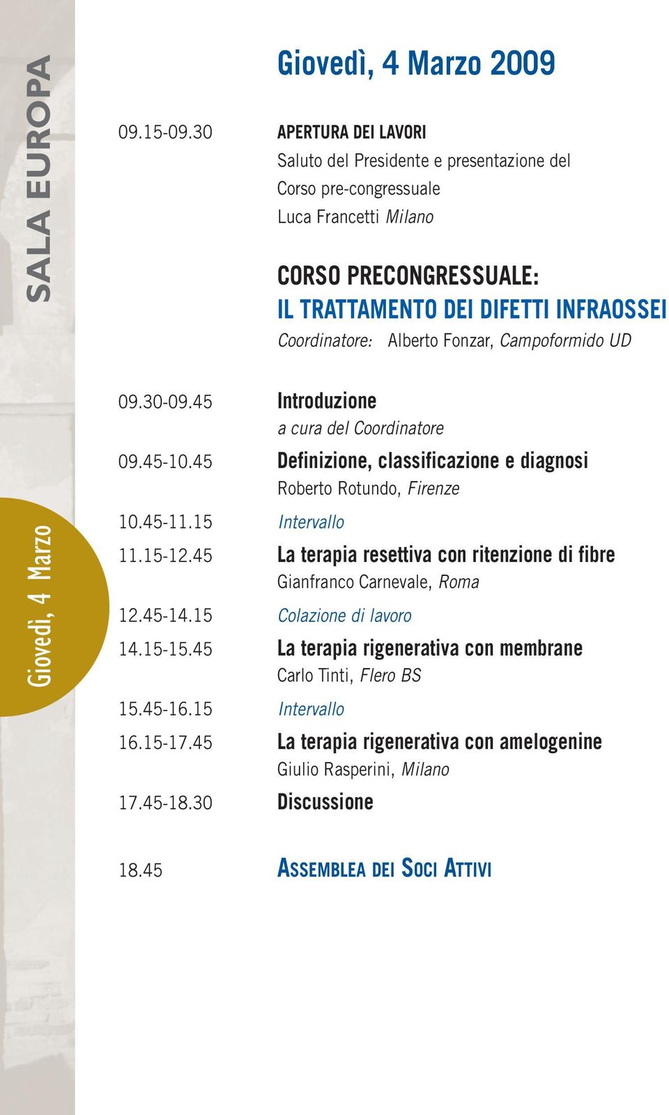 Alberto Fonzar, Campoformido UD 09.30-09.45 Introduzione a cura del Coordinatore 09.45-10.45 Definizione, classificazione e diagnosi Roberto Rotundo, Firenze 10.45-11.15 Intervallo 11.15-12.