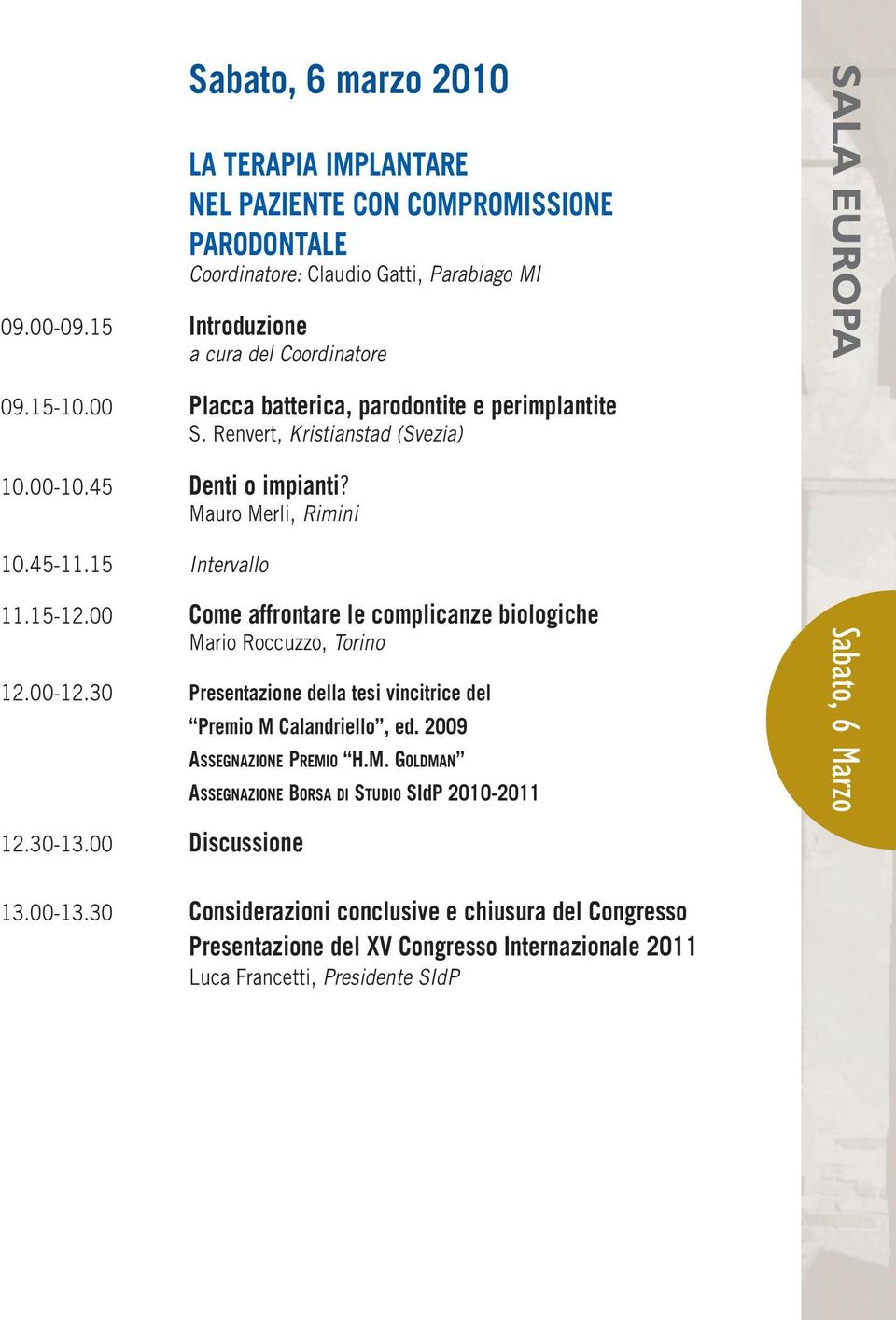 00 Come affrontare le complicanze biologiche Mario Roccuzzo, Torino 12.00-12.30 Presentazione della tesi vincitrice del Premio M Calandriello, ed. 2009 12.30-13.