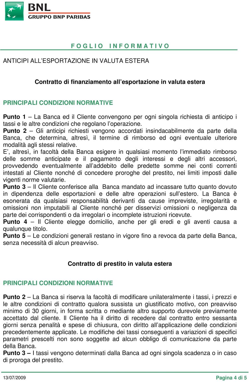 Punto 2 Gli anticipi richiesti vengono accordati insindacabilmente da parte della Banca, che determina, altresì, il termine di rimborso ed ogni eventuale ulteriore modalità agli stessi relative.