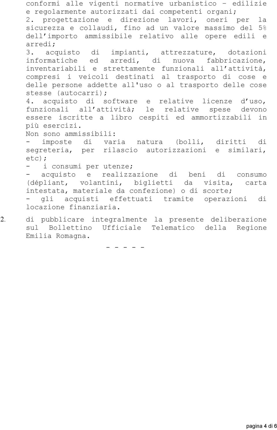 acquisto di impianti, attrezzature, dotazioni informatiche ed arredi, di nuova fabbricazione, inventariabili e strettamente funzionali all attività, compresi i veicoli destinati al trasporto di cose