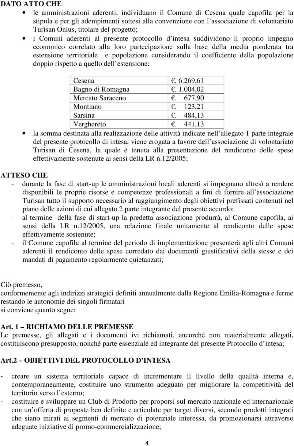 estensione territoriale e popolazione considerando il coefficiente della popolazione doppio rispetto a quello dell estensione: Cesena. 6.269,61 Bagno di Romagna. 1.004,02 Mercato Saraceno.