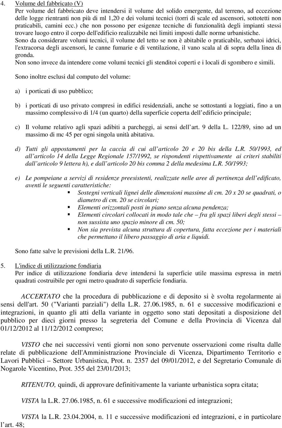 ) che non possono per esigenze tecniche di funzionalità degli impianti stessi trovare luogo entro il corpo dell'edificio realizzabile nei limiti imposti dalle norme urbanistiche.