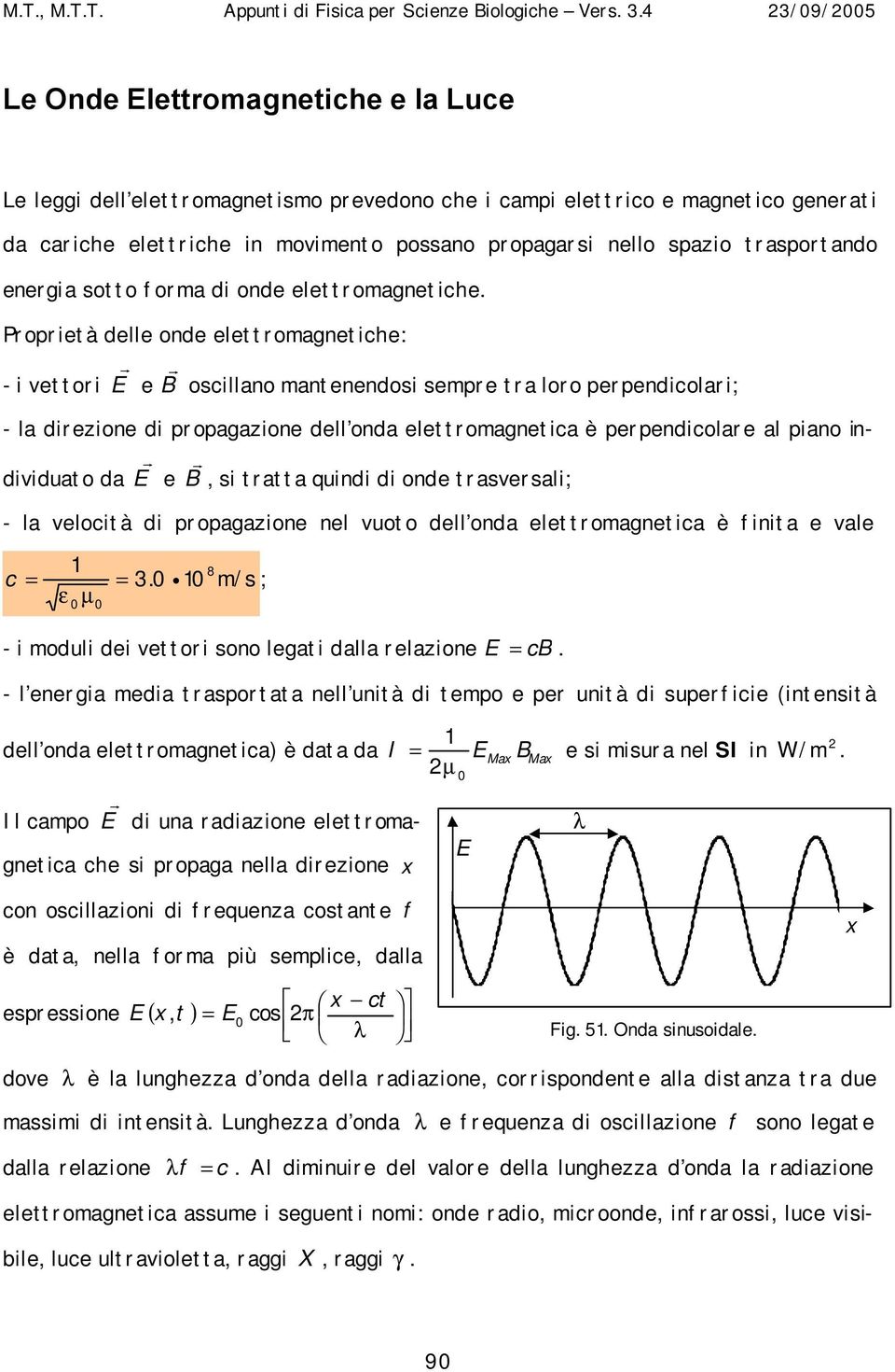 Proprietà delle onde elettromagnetiche: - i vettori E r e B r oscillano mantenendosi sempre tra loro perpendicolari; - la direzione di propagazione dell onda elettromagnetica è perpendicolare al