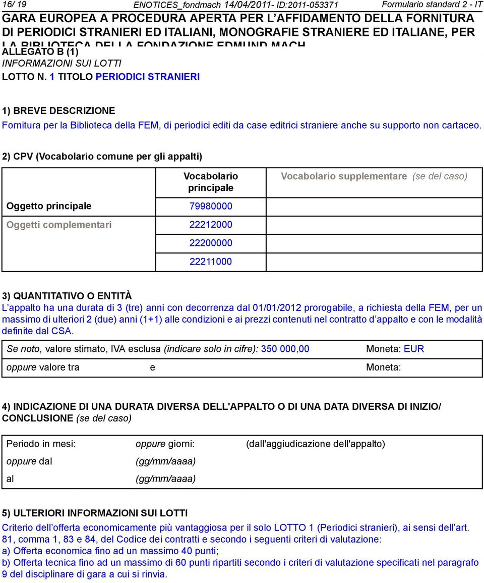 2) CPV (Vocabolario comune per gli appalti) Vocabolario principale Vocabolario supplementare (se del caso) Oggetto principale 79980000 Oggetti complementari 22212000 22200000 22211000 3) QUANTITATIVO